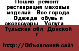 Пошив, ремонт, реставрация меховых изделий - Все города Одежда, обувь и аксессуары » Услуги   . Тульская обл.,Донской г.